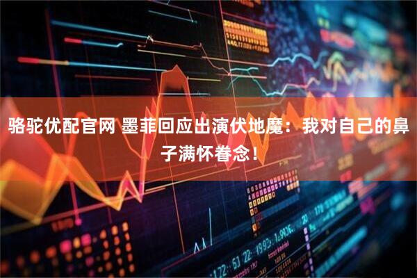 骆驼优配官网 墨菲回应出演伏地魔：我对自己的鼻子满怀眷念！