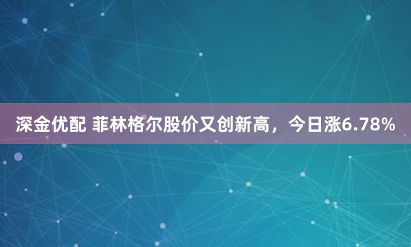 深金优配 菲林格尔股价又创新高，今日涨6.78%