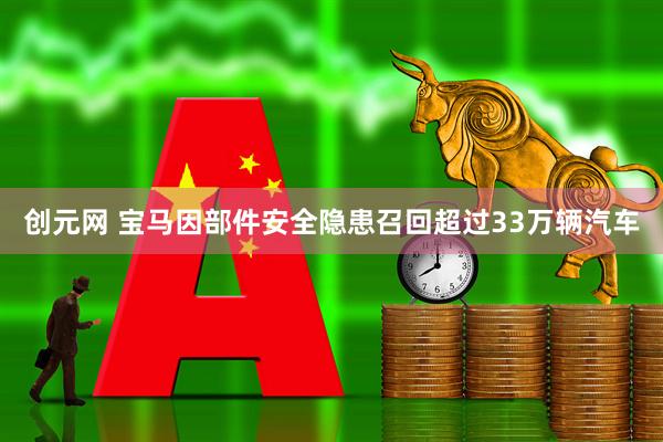 创元网 宝马因部件安全隐患召回超过33万辆汽车